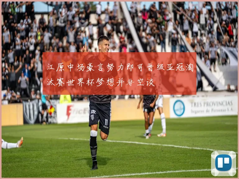 江原中场豪言努力即可晋级亚冠淘汰赛世界杯梦想并非空谈
