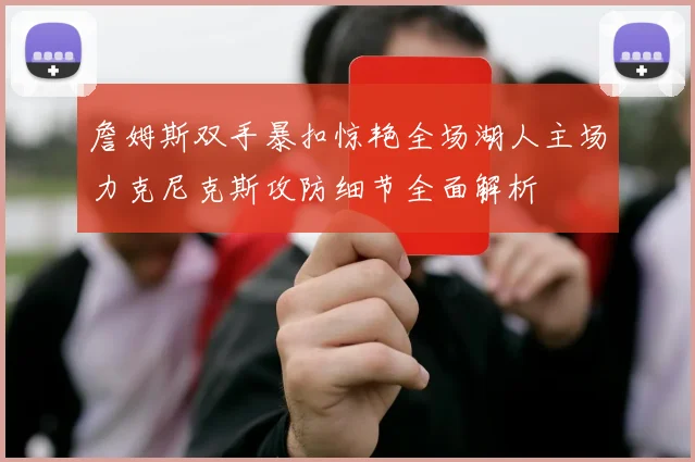 詹姆斯双手暴扣惊艳全场湖人主场力克尼克斯攻防细节全面解析