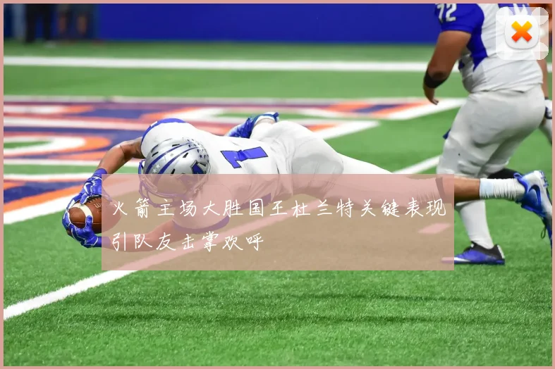 火箭主场大胜国王杜兰特关键表现引队友击掌欢呼