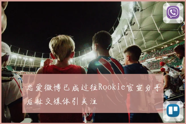 恋爱微博已成过往Rookie官宣分手后社交媒体引关注