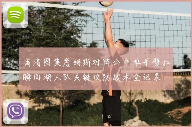 高清图集詹姆斯对阵公牛单手劈扣瞬间湖人队关键攻防战术全记录