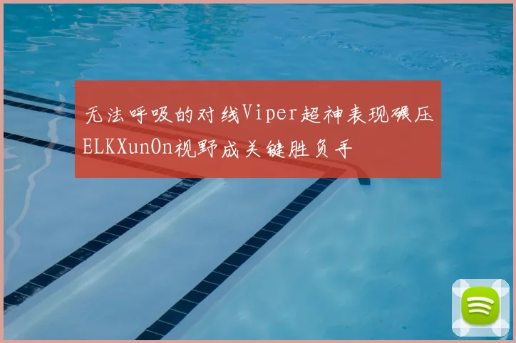 无法呼吸的对线Viper超神表现碾压ELKXunOn视野成关键胜负手