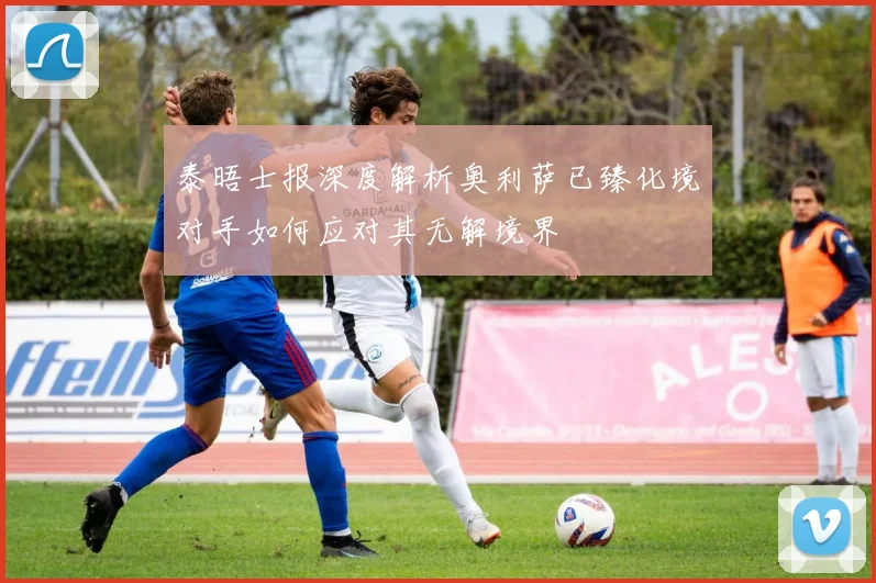 泰晤士报深度解析奥利萨已臻化境对手如何应对其无解境界