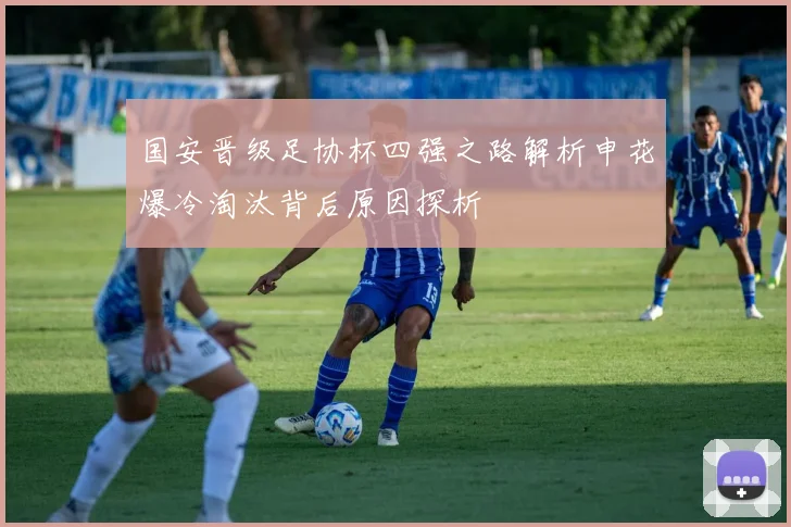国安晋级足协杯四强之路解析申花爆冷淘汰背后原因探析