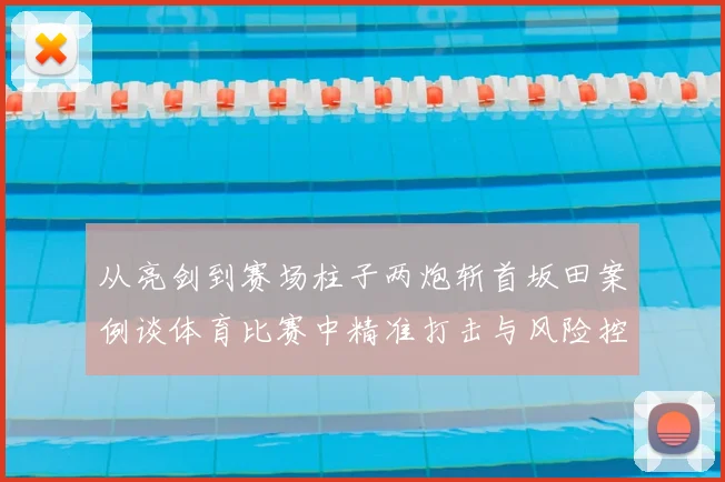 从亮剑到赛场柱子两炮斩首坂田案例谈体育比赛中精准打击与风险控制平衡