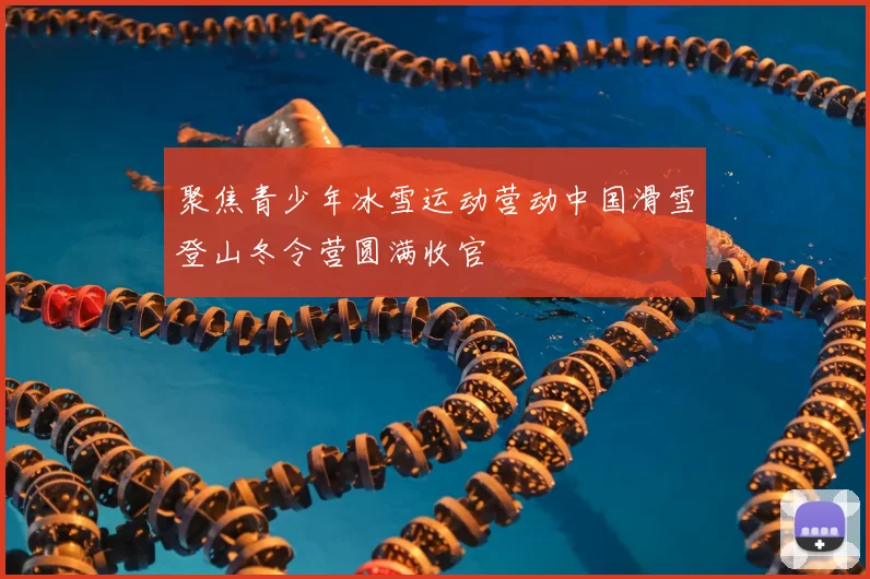 聚焦青少年冰雪运动营动中国滑雪登山冬令营圆满收官